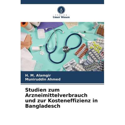 Studien zum Arzneimittelverbrauch und zur Kosteneffizienz in Bangladesch, Taschenbuch von H. M. Alamgir,Muniruddin Ahmed, Verlag Unser Wissen,