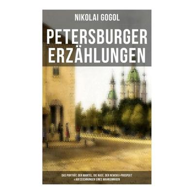 Petersburger Erzählungen: Das Porträt, Der Mantel, Die Nase, Der Newskij-Prospekt & Aufzeichnungen eines Wahnsinnigen, Taschenbuch von Nikolai