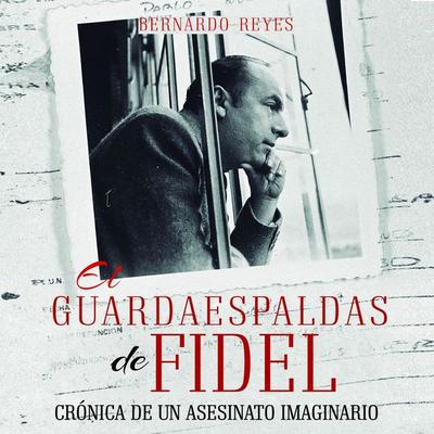 El guardaespaldas de Fidel: crónica de un asesinato imaginario - Bernardo Reyes, Audio, 9789178979776