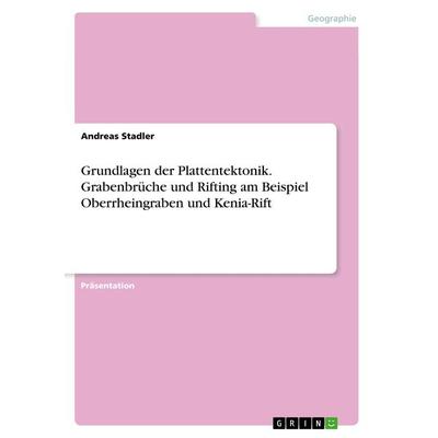 Grundlagen der Plattentektonik. Grabenbrüche und Rifting am Beispiel Oberrheingraben und Kenia-Rift, Taschenbuch von Andreas Stadler, GRIN,