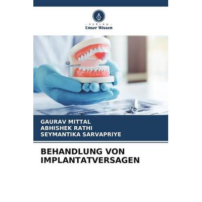 Behandlung von Implantatversagen, Taschenbuch von Gaurav Mittal,Abhishek Rathi,Seymantika Sarvapriye, Verlag Unser Wissen, 978-620-5-46007-8
