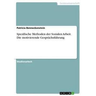 Spezifische Methoden der Sozialen Arbeit. Die motivierende Gesprächsführung, Taschenbuch von Patricia Benneckenstein, GRIN, 978-3-668-38290-9