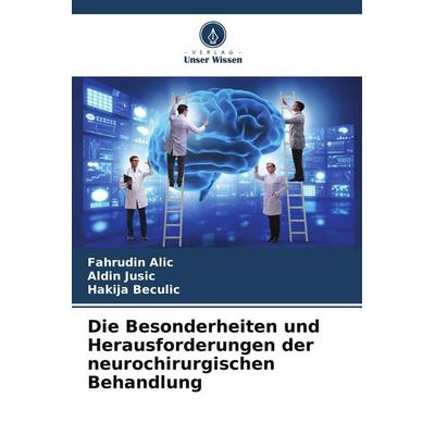 Die Besonderheiten und Herausforderungen der neurochirurgischen Behandlung, Taschenbuch von Fahrudin Alic,Aldin Jusic,Hakija Beculic, Verlag Unser