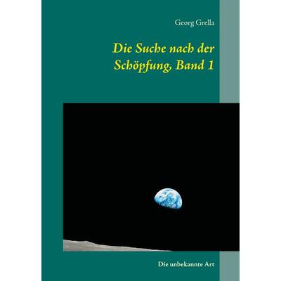 Die Suche nach der Schöpfung, Band 1, Taschenbuch von Georg Grella, BoD – Books on Demand, 978-3-7431-4376-0