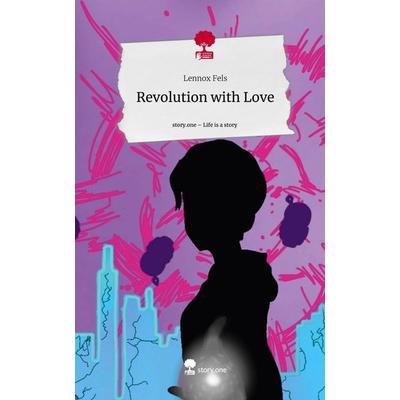 Revolution with Love. Life is a Story - story.one, Gebundene Ausgabe von Lennox Fels, Storylution, 978-3-7115-7304-9