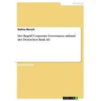 Der Begriff Corporate Governance anhand der Deutschen Bank AG, Taschenbuch von Dalina Borsch, GRIN, 978-3-668-86784-0