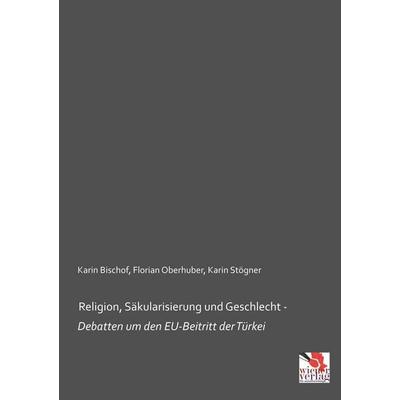 Religion, Säkularisierung und Geschlecht - Debatten um den EU-Beitritt der Türkei, Taschenbuch von Karin Bischof,Florian Oberhuber,Karin Stögner,