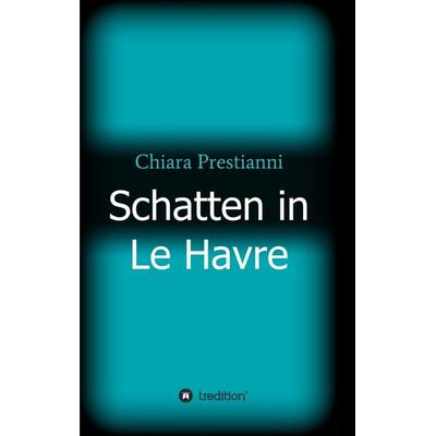 Schatten in Le Havre, Taschenbuch von Chiara Prestianni, Tredition, 978-3-7469-8124-6