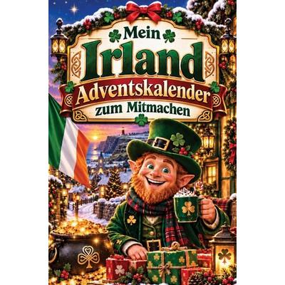 Mein Irland-Adventskalender zum Mitmachen: 24 Türchen zum Backen, Basteln, Ausmalen, Rätseln & Entdecken für eine Vorweihnachtszeit voller Craic