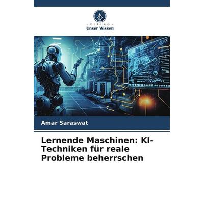 Lernende Maschinen: KI-Techniken für reale Probleme beherrschen, Taschenbuch von Amar Saraswat, Verlag Unser Wissen, 978-620-7-89032-3