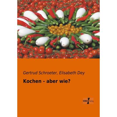 Kochen - aber wie?, Taschenbuch von Gertrud Schroeter,Elisabeth Dey, BoD - Books on Demand, 978-3-95610-171-7