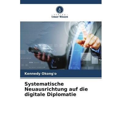Systematische Neuausrichtung auf die digitale Diplomatie, Taschenbuch von Kennedy Okong'o; Verlag Unser Wissen, 978-620-5-46161-7