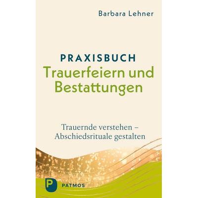 Praxisbuch Trauerfeiern und Bestattungen, Taschenbuch von Barbara Lehner, Patmos Verlag, 978-3-8436-1619-5