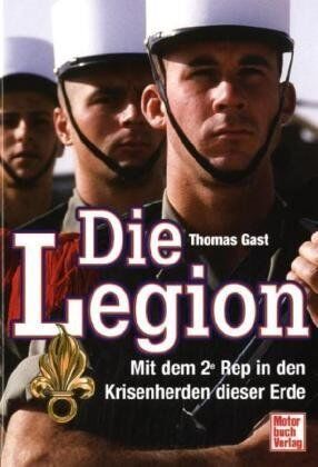 Thomas Gast - Die Legion: Mit dem 2e Rep in den Krisenherden dieser Erde - Preis vom 11.10.2026 03:10:56 h