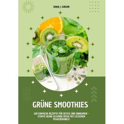 Grüne Smoothies: 100 einfache Rezepte für Detox und Abnehmen - Starte deine gesunde Reise mit leckeren Powerdrinks!, Taschenbuch von Sanja J. Gibson,