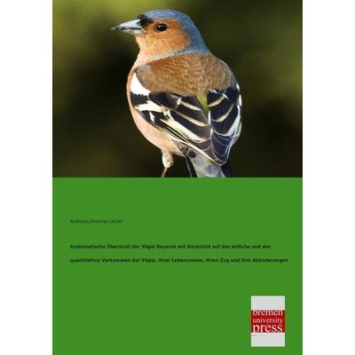 Systematische Übersicht der Vögel Bayerns mit Rücksicht auf das örtliche und das quantitative Vorkommen der Vögel, ihrer Lebensweise, ihren Zug und