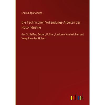 Die Technischen Vollendungs-Arbeiten der Holz-Industrie, Gebundene Ausgabe von Louis Edgar Andés, Outlook, 978-3-368-37912-4