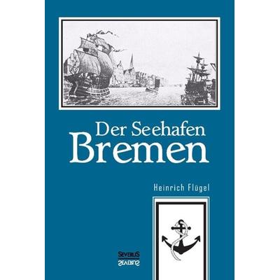Der Seehafen Bremen, Gebundene Ausgabe von Heinrich Flügel,Björn Bedey, Severus Verlag, 978-3-95801-402-2