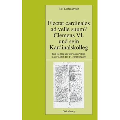 Flectat cardinales ad velle suum? Clemens VI. und sein Kardinalskolleg, Gebundene Ausgabe von Ralf Lützelschwab, De Gruyter Oldenbourg,