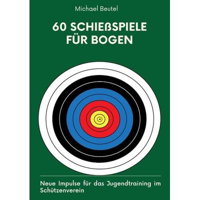 60 Schießspiele für Bogen, Taschenbuch von Michael Beutel, Tredition, 978-3-384-15271-8