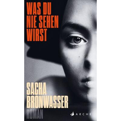 Was du nie sehen wirst, Gebundene Ausgabe von Sacha Bronwasser, Arche Verlag