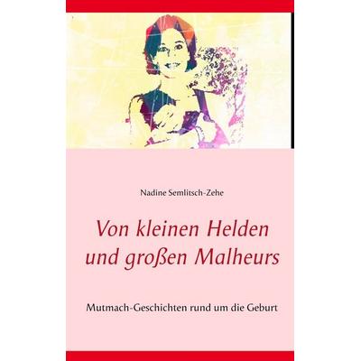 Von kleinen Helden und großen Malheurs, Taschenbuch von Nadine Semlitsch-Zehe, BoD – Books on Demand, 978-3-7460-9768-8