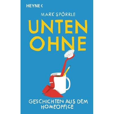 Unten Ohne – Geschichten aus dem Homeoffice, Gebundene Ausgabe von Mark Spörrle, Heyne, 978-3-453-42609-2