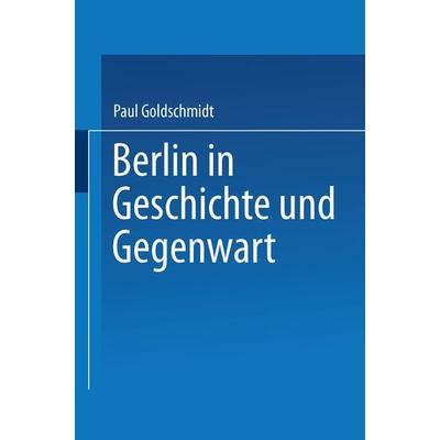 Berlin in Geschichte und Gegenwart, Taschenbuch von Paul Goldschmidt, Springer Berlin, 978-3-642-93978-5