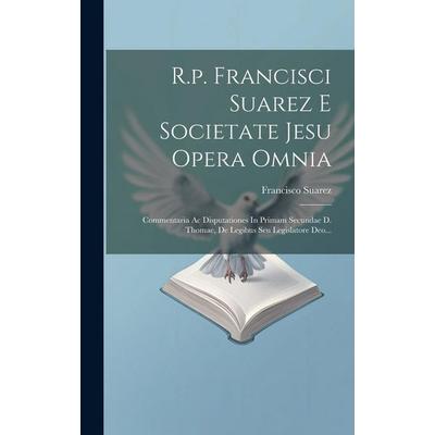 R.p. Francisci Suarez E Societate Jesu Opera Omnia: Commentaria Ac Disputationes In Primam Secundae D. Thomae, De Legibus Seu Legislatore Deo...,