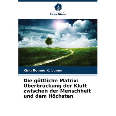 Die göttliche Matrix: Überbrückung der Kluft zwischen der Menschheit und dem Höchsten, Taschenbuch von King Romeo K. Lumor, Verlag Unser Wissen,