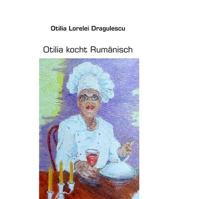 Otilia kocht Rumänisch, Gebundene Ausgabe von Otilia Lorelei Dragulescu, BoD – Books on Demand, 978-3-8391-0125-4