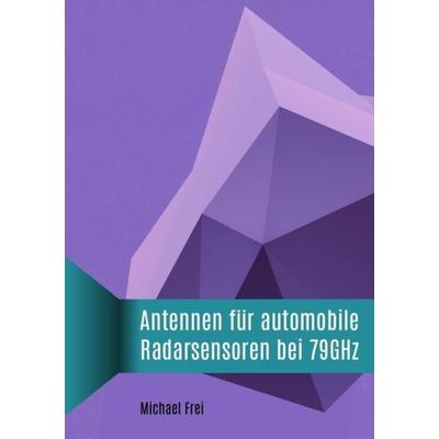 Antennen für automobile Radarsensoren bei 79GHz, Taschenbuch von Michael Frei, Epubli, 978-3-7375-6448-9
