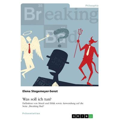 Was soll ich tun? Definition von Moral und Ethik sowie Anwendung auf die Serie 'Breaking Bad'; Taschenbuch von Elena Stegemeyer-Senst, GRIN,