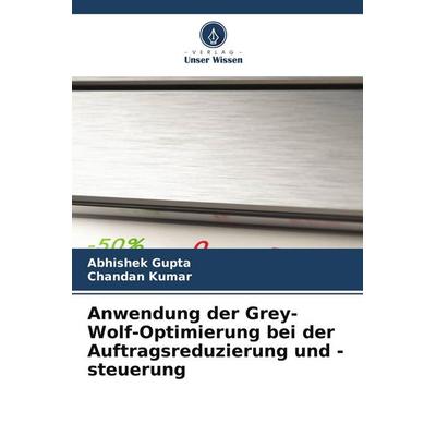 Anwendung der Grey-Wolf-Optimierung bei der Auftragsreduzierung und -steuerung, Taschenbuch von Abhishek Gupta,Chandan Kumar, Verlag Unser Wissen