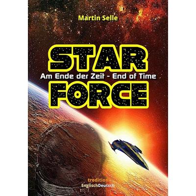 STAR FORCE - Am Ende der Zeit / End of Time, Taschenbuch von Martin Selle, Tredition, 978-3-7439-7638-2