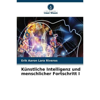 Künstliche Intelligenz und menschlicher Fortschritt I, Taschenbuch von Erik Aaron Lara Riveros, Verlag Unser Wissen