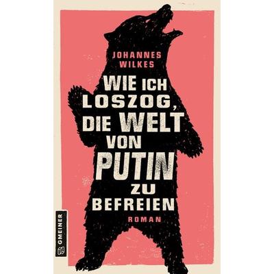 Wie ich loszog, die Welt von Putin zu befreien, Taschenbuch von Johannes Wilkes, Gmeiner-Verlag, 978-3-8392-0445-0