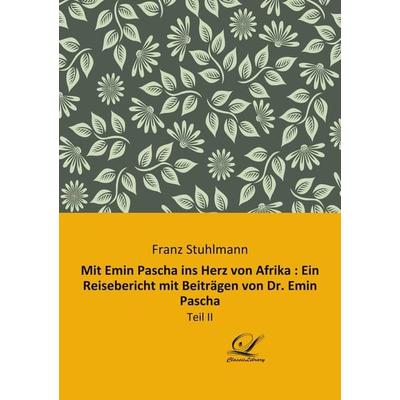 Mit Emin Pascha ins Herz von Afrika : Ein Reisebericht mit Beiträgen von Dr. Emin Pascha, Taschenbuch von Franz Stuhlmann, BoD - Books on Demand,