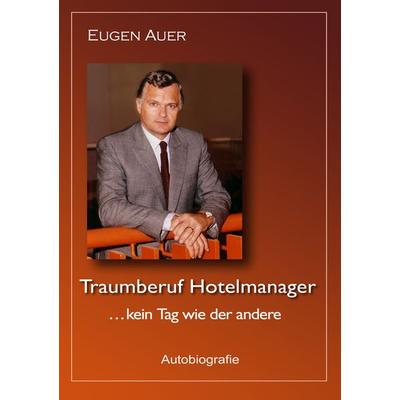 Traumberuf Hotelmanager .. kein Tag wie der andere, Taschenbuch von Eugen Auer, BoD – Books on Demand, 978-3-8423-2189-2