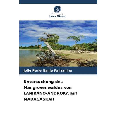 Untersuchung des Mangrovenwaldes von LANIRANO-ANDROKA auf MADAGASKAR, Taschenbuch von Jolie Perle Nanie Falizanina, Verlag Unser Wissen