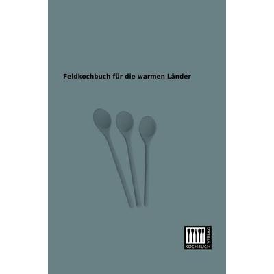 Feldkochbuch für die warmen Länder, Taschenbuch von Anonymus, Kochbuch-Verlag, 978-3-944350-14-1