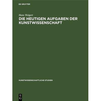 Die Heutigen Aufgaben der Kunstwissenschaft, Gebundene Ausgabe von Hans Weigert, De Gruyter, 978-3-11-238329-2