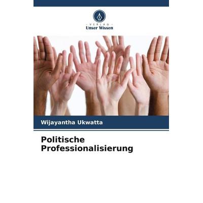 Politische Professionalisierung, Taschenbuch von Wijayantha Ukwatta, Verlag Unser Wissen, 978-620-5-57924-4