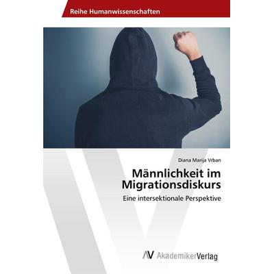 Männlichkeit im Migrationsdiskurs, Taschenbuch von Diana Marija Vrban, AV Akademikerverlag, 978-620-2-21734-7