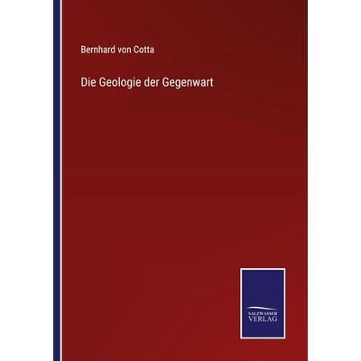 Die Geologie der Gegenwart, Taschenbuch von Bernhard Cotta, BoD - Books on Demand, 978-3-7525-4930-0