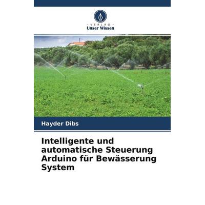 Intelligente und automatische Steuerung Arduino für Bewässerung System, Taschenbuch von Hayder Dibs, Verlag Unser Wissen, 978-620-4-64926-9