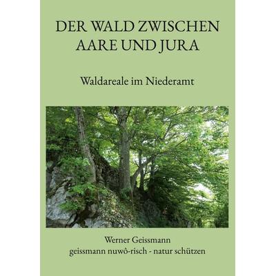 Der Wald zwischen Aare und Jura, Gebundene Ausgabe von Werner Geissmann, BoD – Books on Demand, 978-3-7568-0964-6