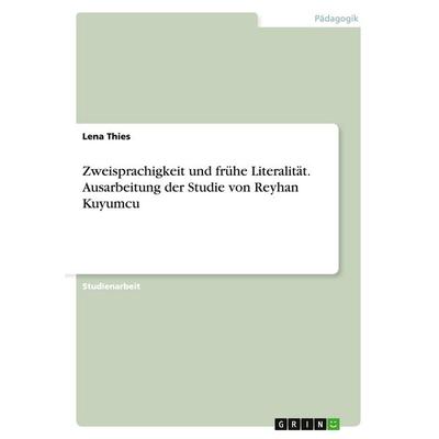 Zweisprachigkeit und frühe Literalität. Ausarbeitung der Studie von Reyhan Kuyumcu, Taschenbuch von Lena Thies, GRIN, 978-3-656-86060-0
