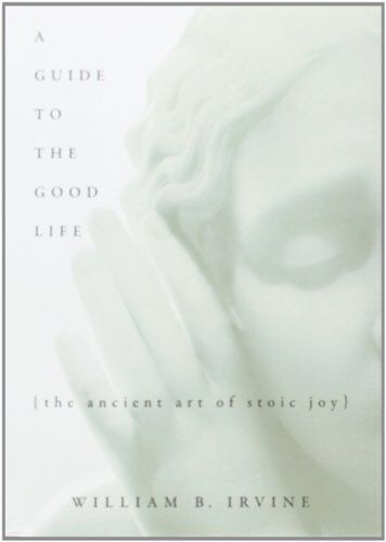 Irvine, William B. - A Guide To The Good Life: The Ancient Art Of Stoic Joy - Preis vom 12.10.2026 11:37:12 h