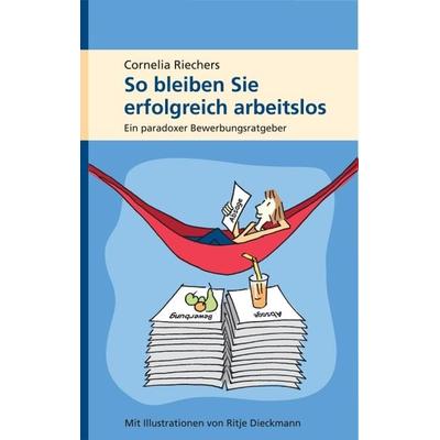 So bleiben Sie erfolgreich arbeitslos, Taschenbuch von Cornelia Riechers, Riechers, Cornelia, Dr., 978-3-00-023892-5